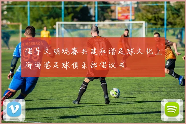 倡导文明观赛共建和谐足球文化上海海港足球俱乐部倡议书