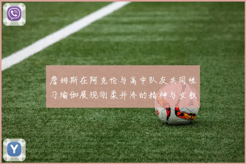 詹姆斯在阿克伦与高中队友共同练习瑜伽展现刚柔并济的精神与女教练合影留念