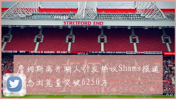 詹姆斯离开湖人引发热议Shams报道动态浏览量突破6250万