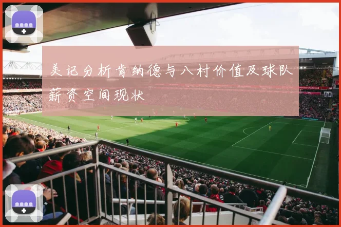 美记分析肯纳德与八村价值及球队薪资空间现状