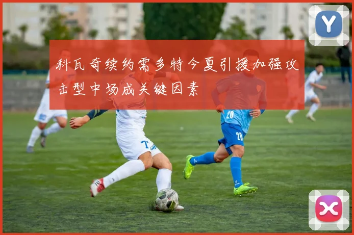 科瓦奇续约需多特今夏引援加强攻击型中场成关键因素