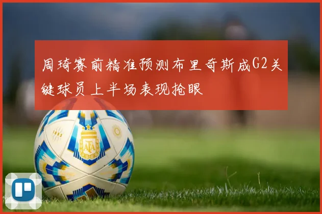 周琦赛前精准预测布里奇斯成G2关键球员上半场表现抢眼