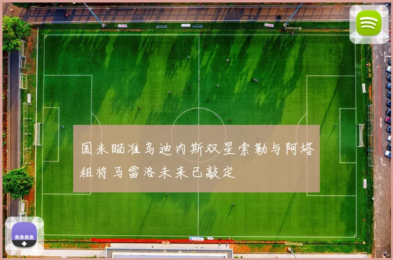国米瞄准乌迪内斯双星索勒与阿塔租将马雷洛未来已敲定