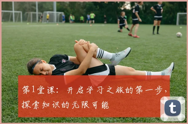 第1堂课：开启学习之旅的第一步，探索知识的无限可能