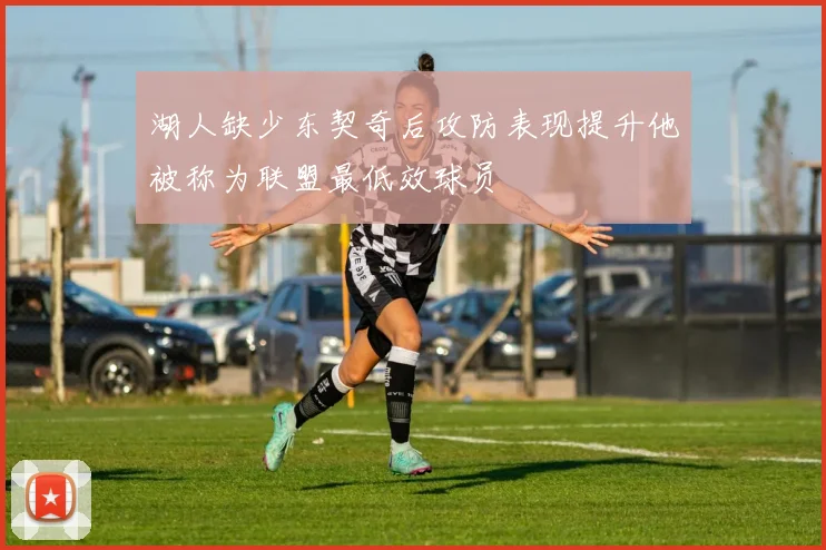 湖人缺少东契奇后攻防表现提升他被称为联盟最低效球员