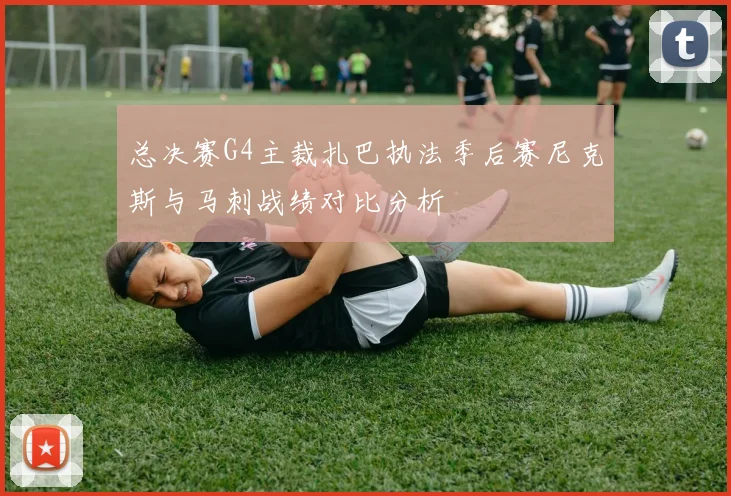 总决赛G4主裁扎巴执法季后赛尼克斯与马刺战绩对比分析